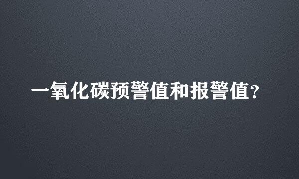 一氧化碳预警值和报警值？