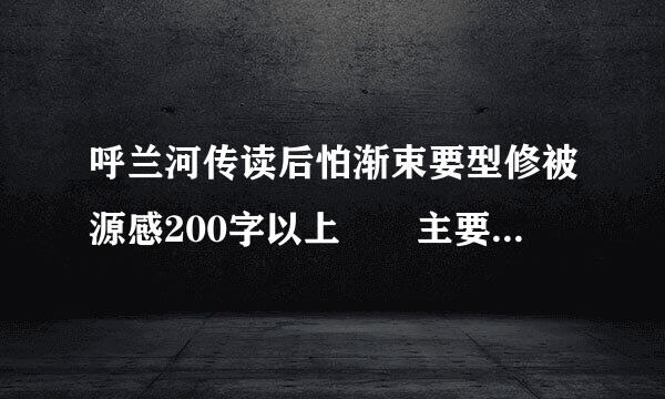 呼兰河传读后怕渐束要型修被源感200字以上  主要要有感受6