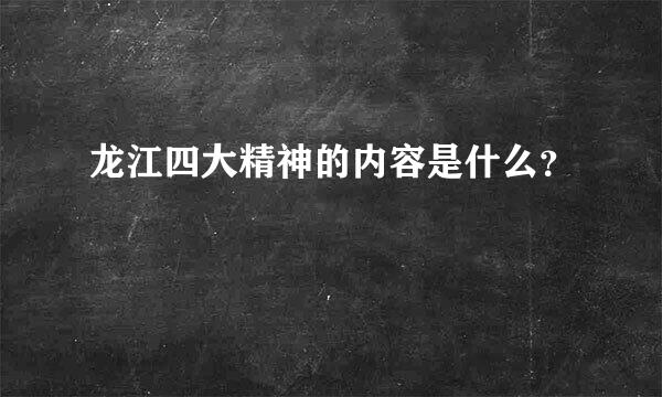 龙江四大精神的内容是什么？