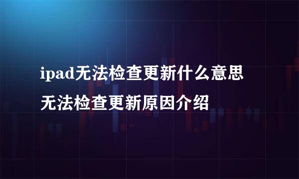 ipad无法检查更新什么意思 无法检查更新原因介绍