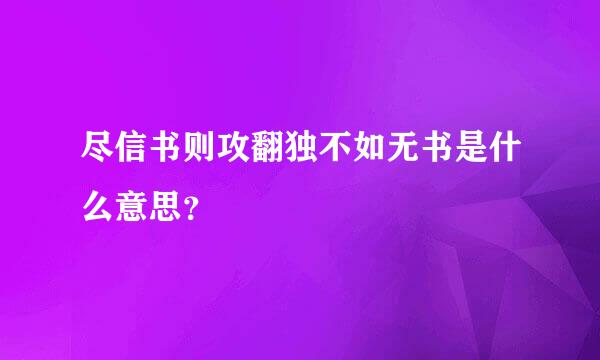 尽信书则攻翻独不如无书是什么意思？