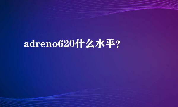 adreno620什么水平？