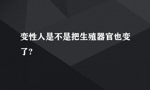 变性人是不是把生殖器官也变了?