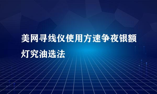 美网寻线仪使用方速争夜银额灯究油选法