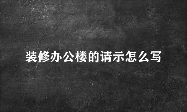 装修办公楼的请示怎么写