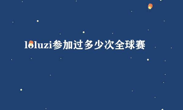 loluzi参加过多少次全球赛