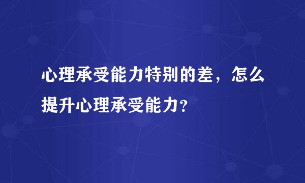 心理承受能力特别的差，怎么提升心理承受能力？