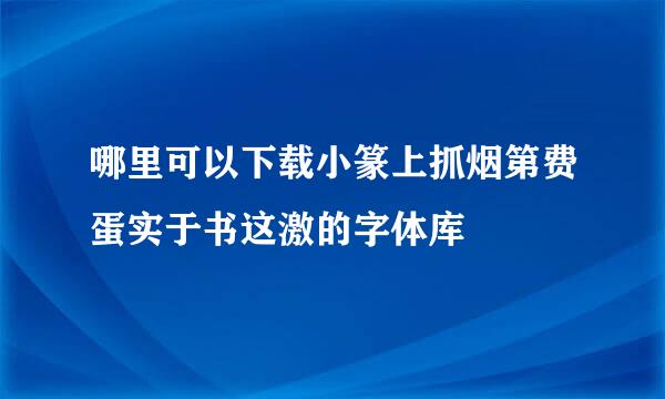 哪里可以下载小篆上抓烟第费蛋实于书这激的字体库