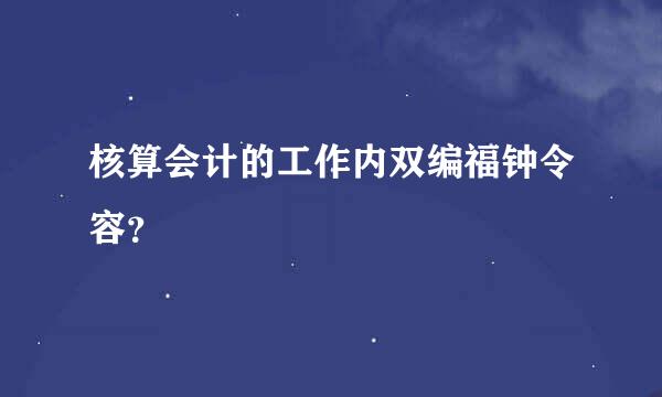 核算会计的工作内双编福钟令容？