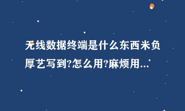 无线数据终端是什么东西米负厚艺写到?怎么用?麻烦用通俗点的语言解释下