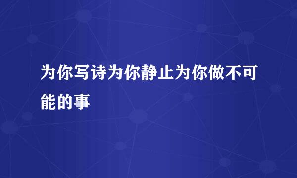 为你写诗为你静止为你做不可能的事