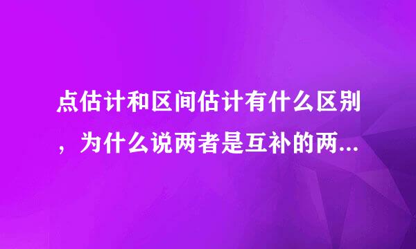 点估计和区间估计有什么区别，为什么说两者是互补的两种估计？