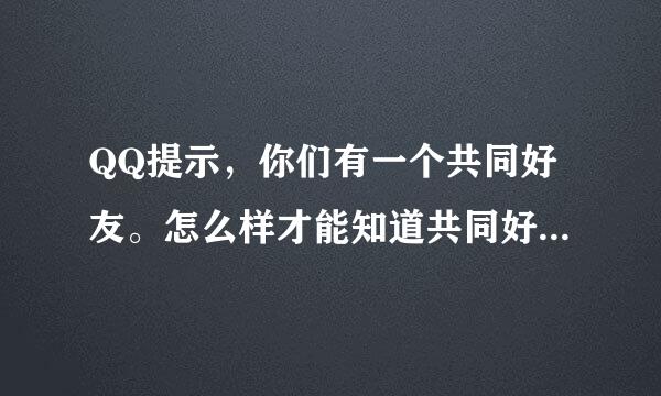 QQ提示，你们有一个共同好友。怎么样才能知道共同好友是谁？求大神告诉