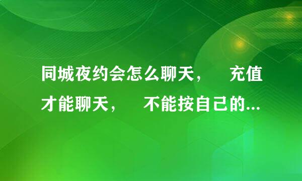 同城夜约会怎么聊天， 充值才能聊天， 不能按自己的意思回复