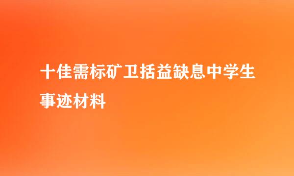 十佳需标矿卫括益缺息中学生事迹材料