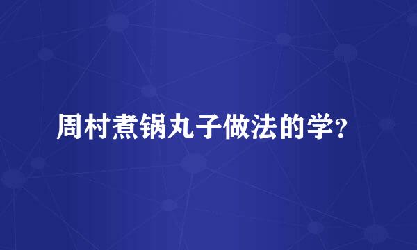 周村煮锅丸子做法的学？