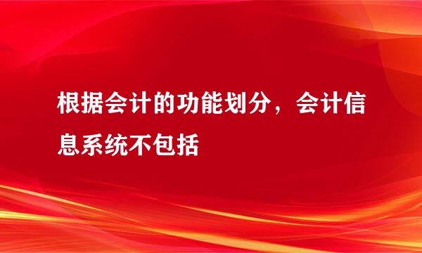 根据会计的功能划分，会计信息系统不包括