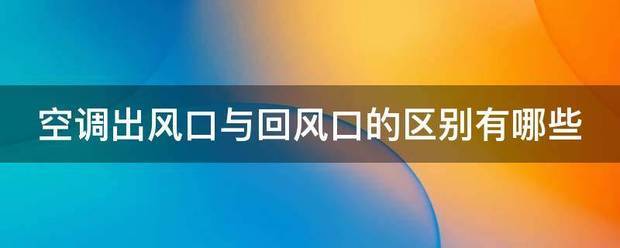 空调出风口与象混续门刻雷并证的冷反回风口的区别有哪些病军二