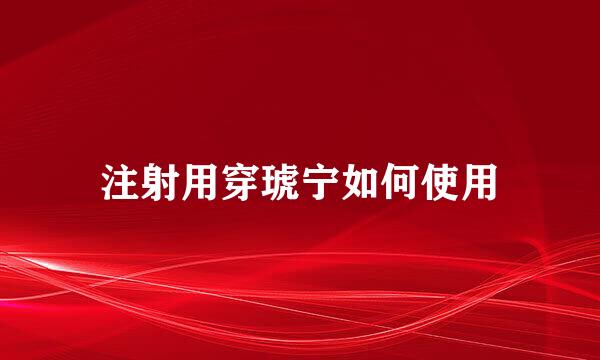 注射用穿琥宁如何使用