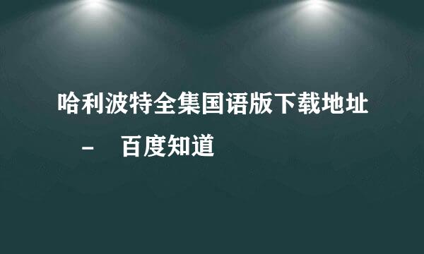 哈利波特全集国语版下载地址 - 百度知道