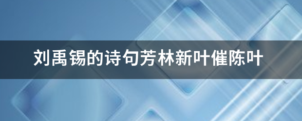 刘禹锡的诗句芳林新叶催陈叶