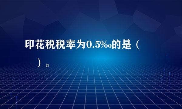 印花税税率为0.5‰的是（  ）。