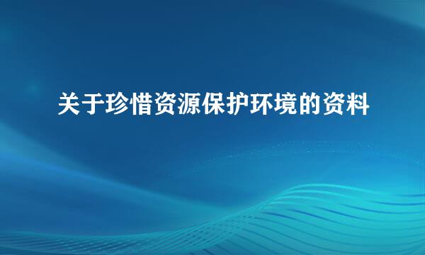 关于珍惜资源保护环境的资料