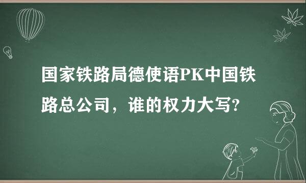 国家铁路局德使语PK中国铁路总公司，谁的权力大写?