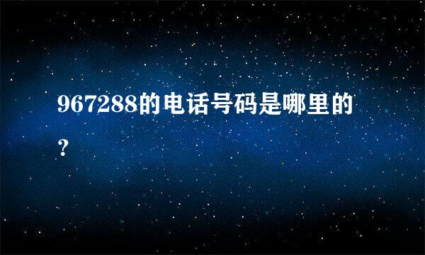 967288的电话号码是哪里的？