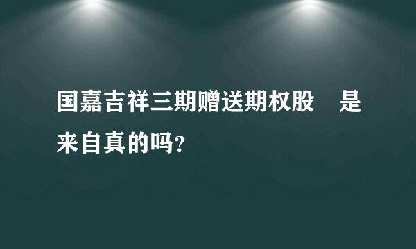 国嘉吉祥三期赠送期权股 是来自真的吗？