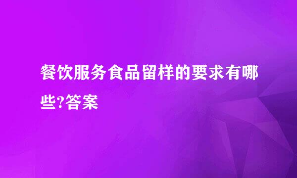 餐饮服务食品留样的要求有哪些?答案