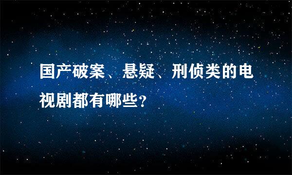 国产破案、悬疑、刑侦类的电视剧都有哪些？