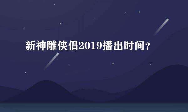 新神雕侠侣2019播出时间？