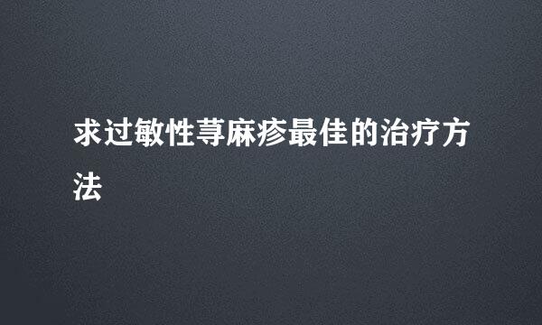 求过敏性荨麻疹最佳的治疗方法