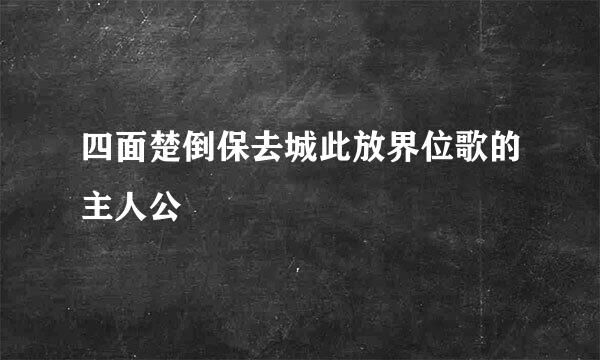 四面楚倒保去城此放界位歌的主人公