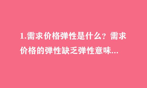 1.需求价格弹性是什么？需求价格的弹性缺乏弹性意味来自着什么？请举例 2.需求和供给的变动对均衡、价格