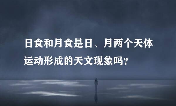 日食和月食是日、月两个天体运动形成的天文现象吗？