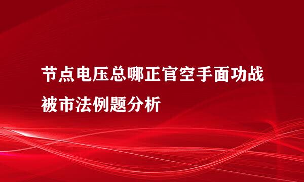 节点电压总哪正官空手面功战被市法例题分析