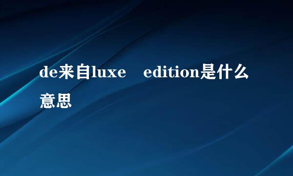 de来自luxe edition是什么意思