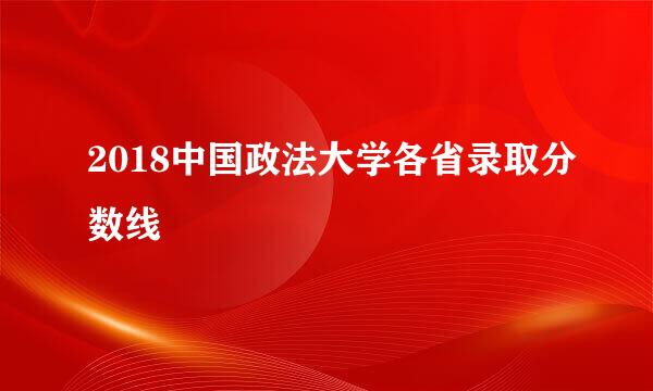 2018中国政法大学各省录取分数线