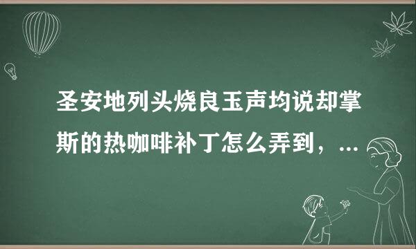 圣安地列头烧良玉声均说却掌斯的热咖啡补丁怎么弄到，还有怎么操作