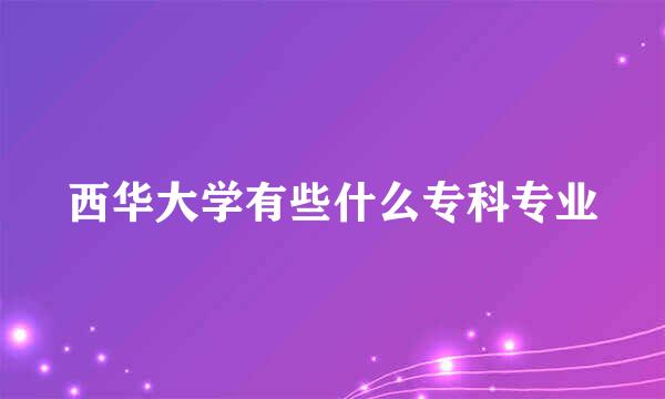 西华大学有些什么专科专业