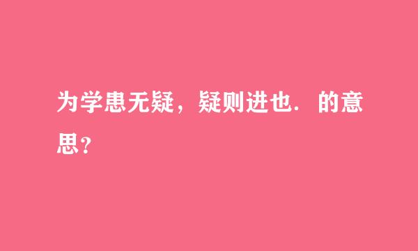 为学患无疑，疑则进也．的意思？