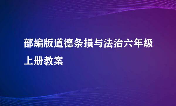 部编版道德条损与法治六年级上册教案