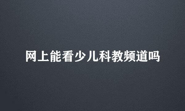 网上能看少儿科教频道吗