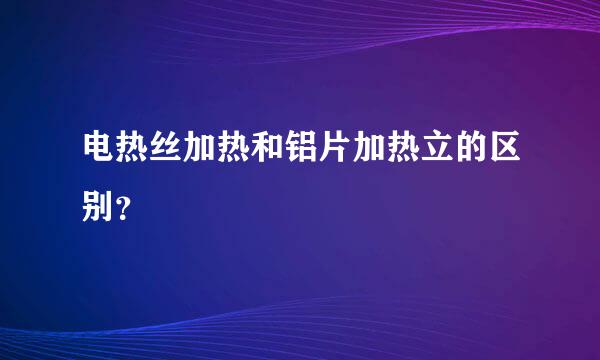 电热丝加热和铝片加热立的区别？