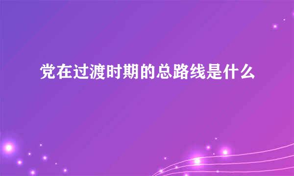 党在过渡时期的总路线是什么