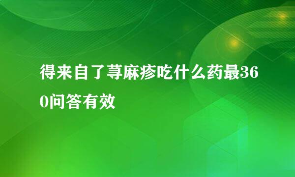 得来自了荨麻疹吃什么药最360问答有效