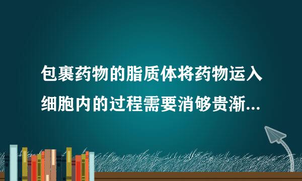 包裹药物的脂质体将药物运入细胞内的过程需要消够贵渐九京建耗ATP吗？