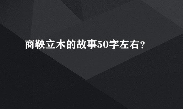 商鞅立木的故事50字左右？